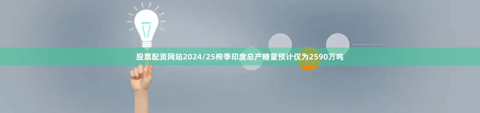 股票配资网站2024/25榨季印度总产糖量预计仅为2590万吨