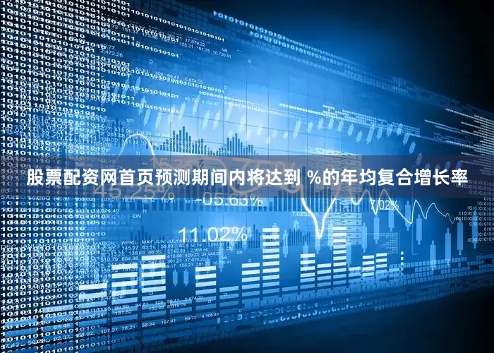 股票配资网首页预测期间内将达到 %的年均复合增长率