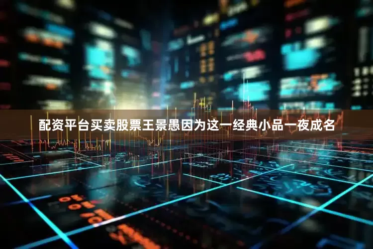 配资平台买卖股票王景愚因为这一经典小品一夜成名
