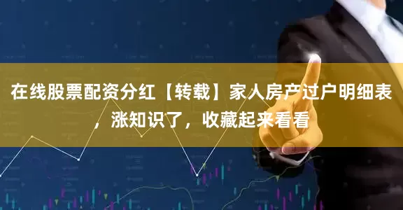 在线股票配资分红【转载】家人房产过户明细表，涨知识了，收藏起来看看