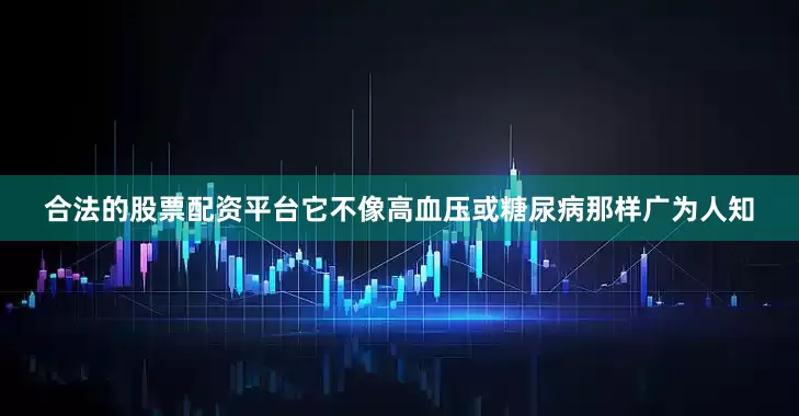 合法的股票配资平台它不像高血压或糖尿病那样广为人知