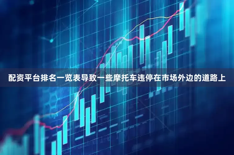 配资平台排名一览表导致一些摩托车违停在市场外边的道路上