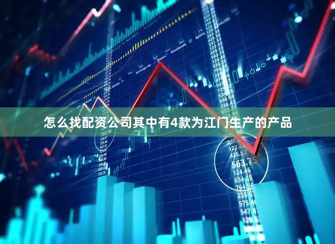 怎么找配资公司其中有4款为江门生产的产品