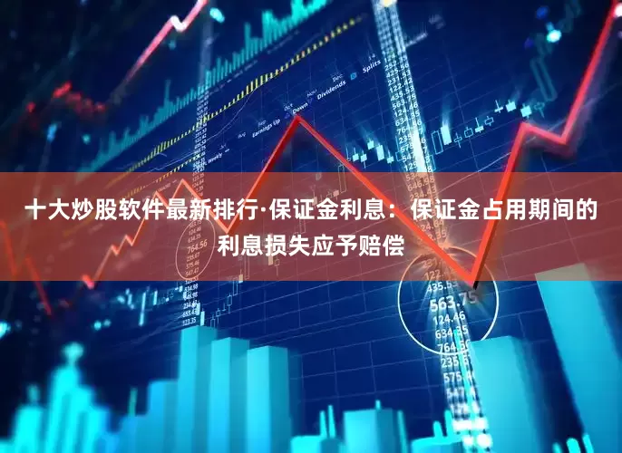 十大炒股软件最新排行·保证金利息：保证金占用期间的利息损失应予赔偿