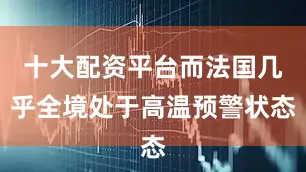 十大配资平台而法国几乎全境处于高温预警状态