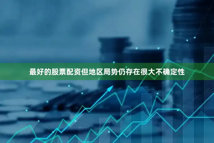 最好的股票配资但地区局势仍存在很大不确定性
