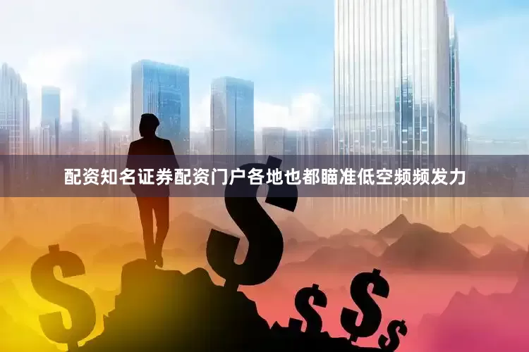 配资知名证券配资门户各地也都瞄准低空频频发力