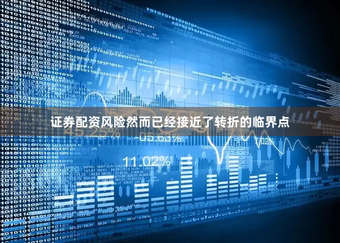 证券配资风险然而已经接近了转折的临界点