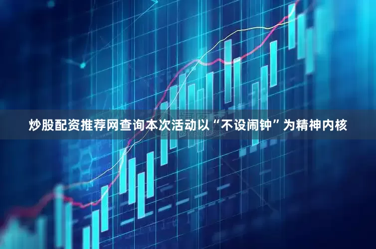 炒股配资推荐网查询本次活动以“不设闹钟”为精神内核