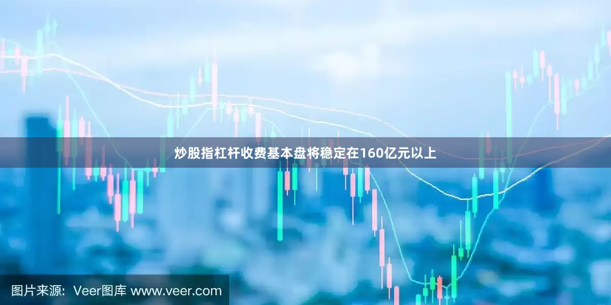 炒股指杠杆收费基本盘将稳定在160亿元以上