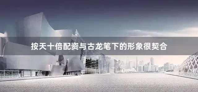 按天十倍配资与古龙笔下的形象很契合