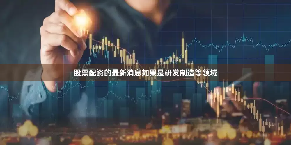 股票配资的最新消息如果是研发制造等领域