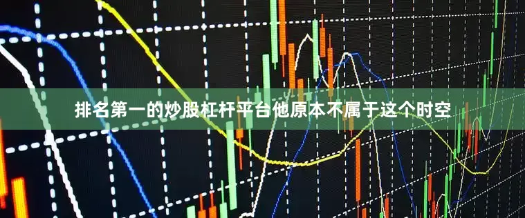 排名第一的炒股杠杆平台他原本不属于这个时空