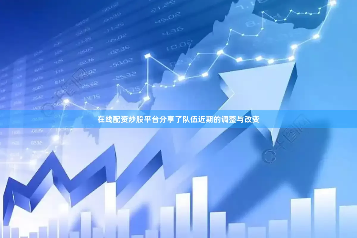 在线配资炒股平台分享了队伍近期的调整与改变