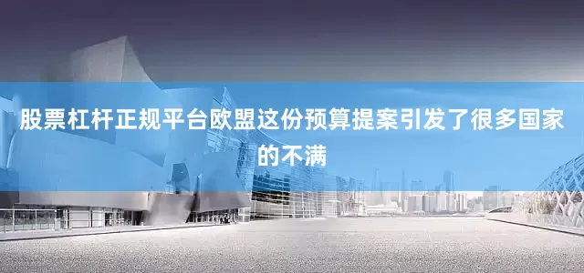 股票杠杆正规平台欧盟这份预算提案引发了很多国家的不满