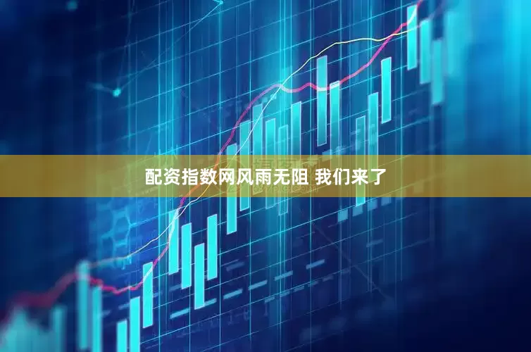 配资指数网风雨无阻 我们来了