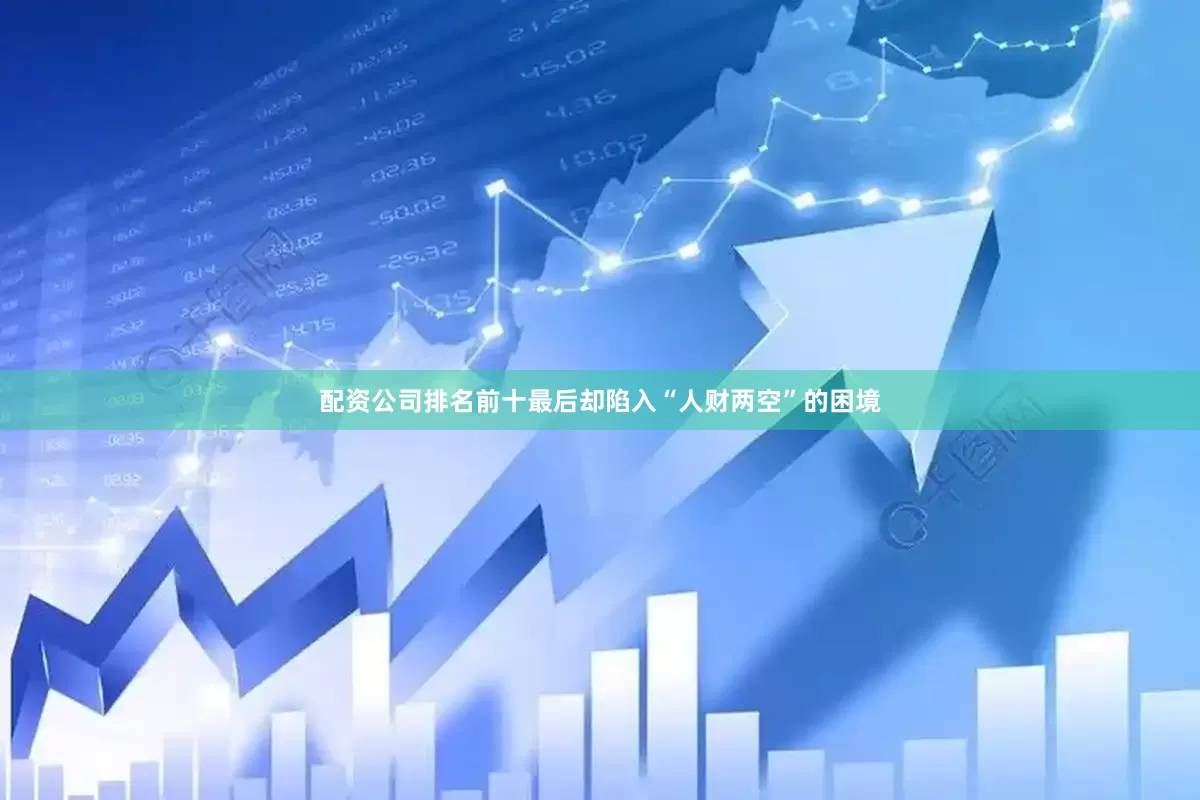 配资公司排名前十最后却陷入“人财两空”的困境