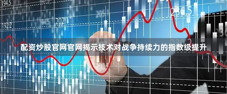 配资炒股官网官网揭示技术对战争持续力的指数级提升