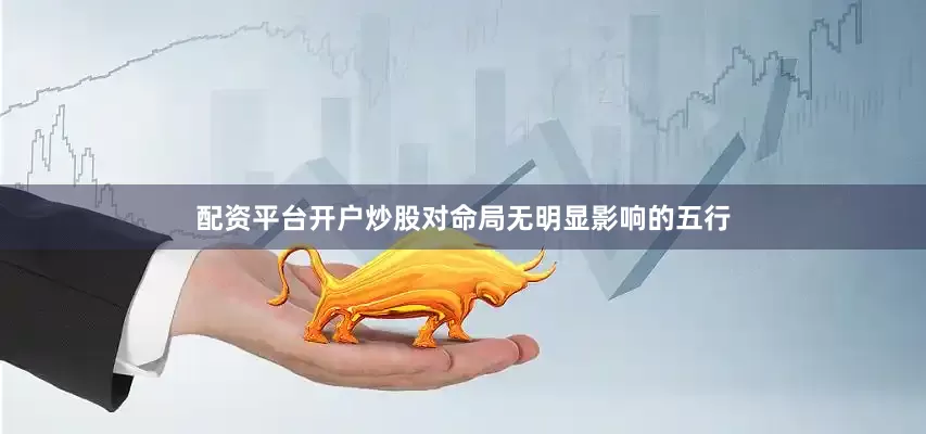 配资平台开户炒股对命局无明显影响的五行