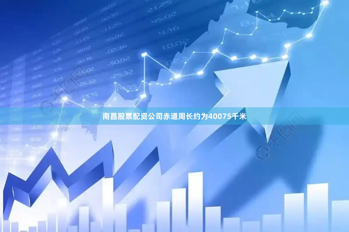 南昌股票配资公司赤道周长约为40075千米
