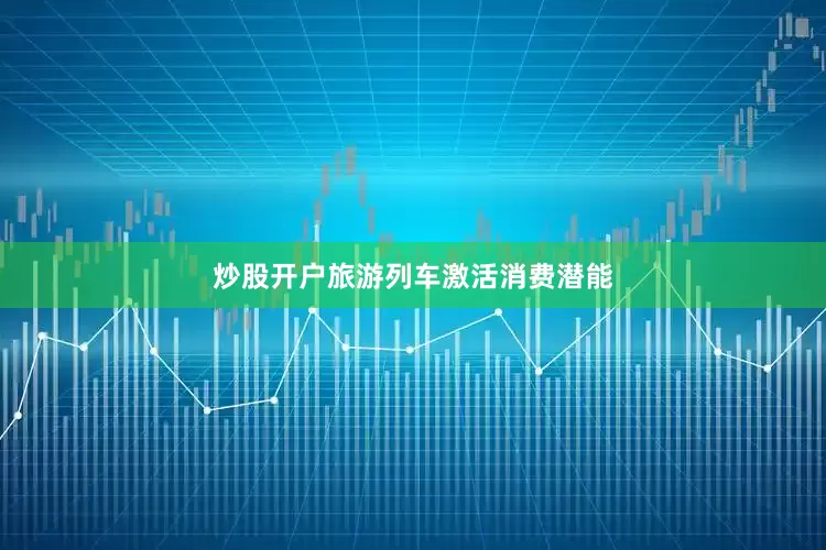 炒股开户　　旅游列车激活消费潜能