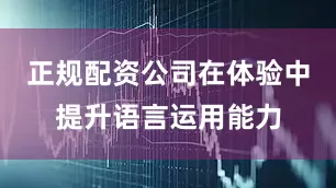 正规配资公司在体验中提升语言运用能力