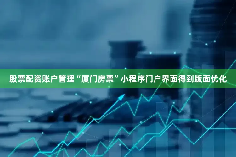 股票配资账户管理“厦门房票”小程序门户界面得到版面优化