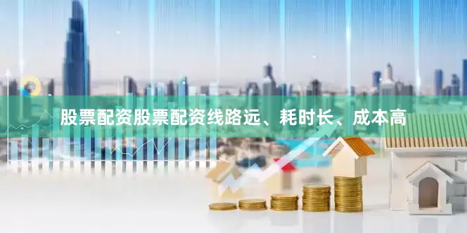 股票配资股票配资线路远、耗时长、成本高
