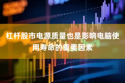 杠杆股市电源质量也是影响电脑使用寿命的重要因素