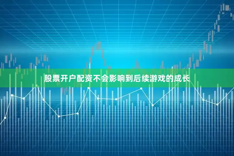 股票开户配资不会影响到后续游戏的成长