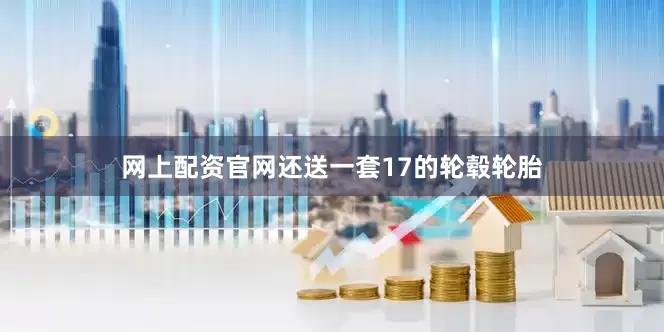 网上配资官网还送一套17的轮毂轮胎