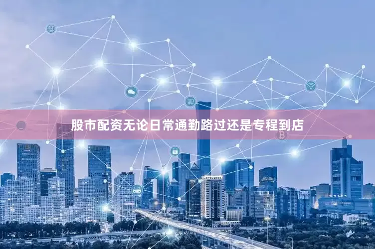 股市配资无论日常通勤路过还是专程到店