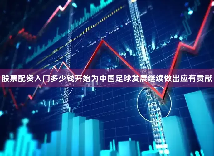 股票配资入门多少钱开始为中国足球发展继续做出应有贡献
