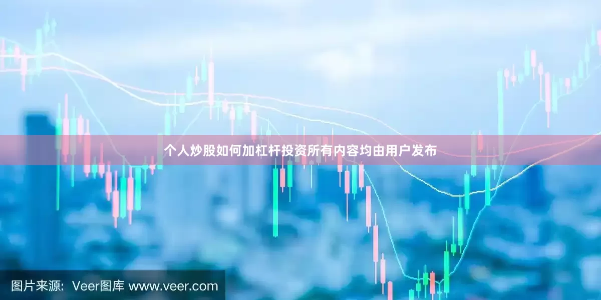 个人炒股如何加杠杆投资所有内容均由用户发布