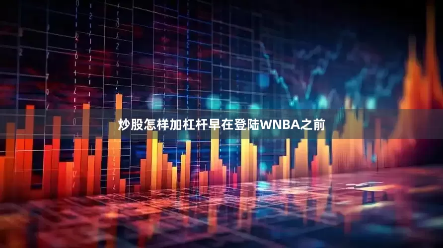 炒股怎样加杠杆早在登陆WNBA之前