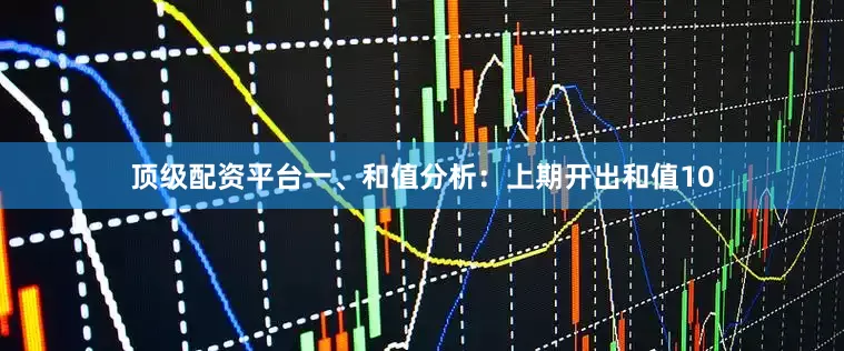 顶级配资平台　　　　一、和值分析：　　上期开出和值10