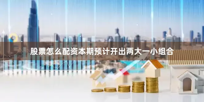股票怎么配资本期预计开出两大一小组合