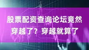 股票配资查询论坛竟然穿越了？穿越就算了