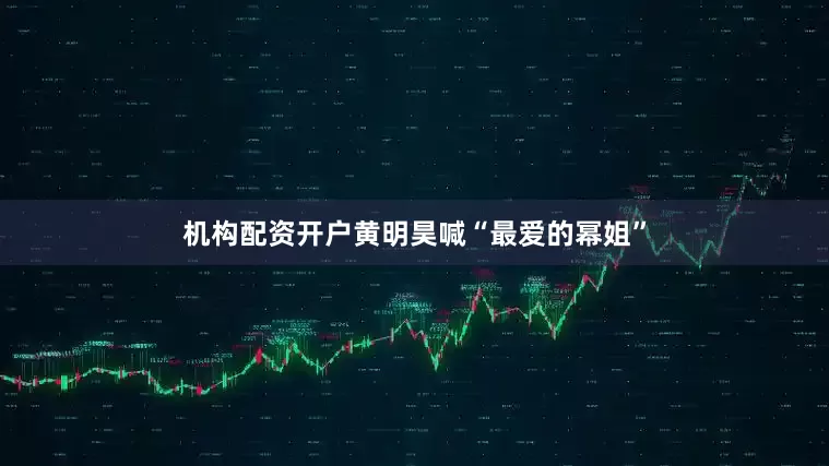 机构配资开户黄明昊喊“最爱的幂姐”