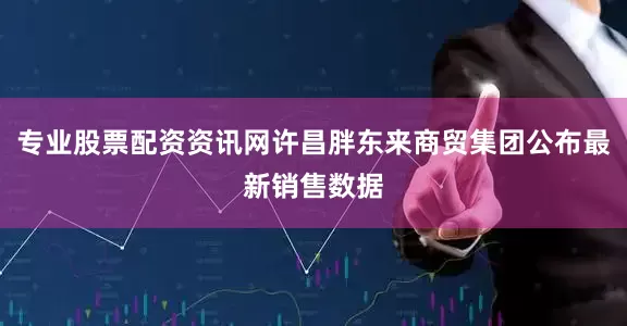专业股票配资资讯网许昌胖东来商贸集团公布最新销售数据