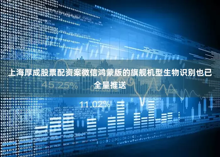 上海厚成股票配资案微信鸿蒙版的旗舰机型生物识别也已全量推送