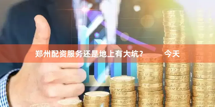 郑州配资服务还是地上有大坑？        今天