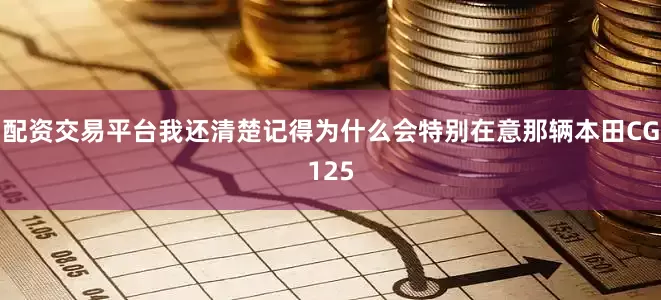 配资交易平台我还清楚记得为什么会特别在意那辆本田CG125