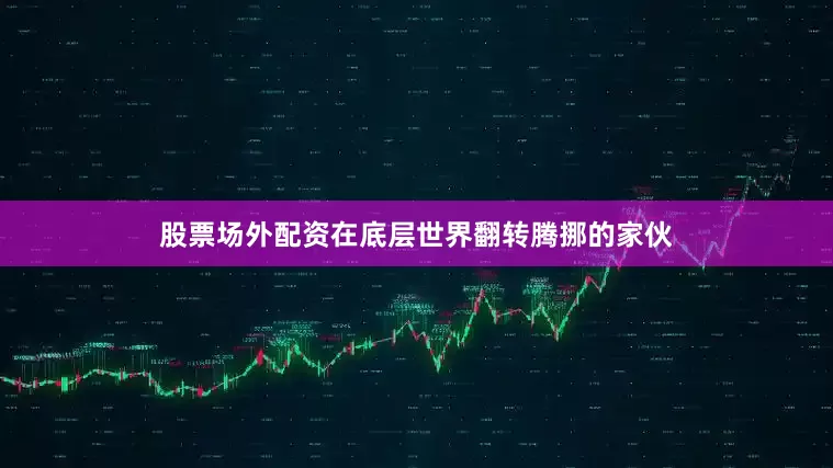 股票场外配资在底层世界翻转腾挪的家伙
